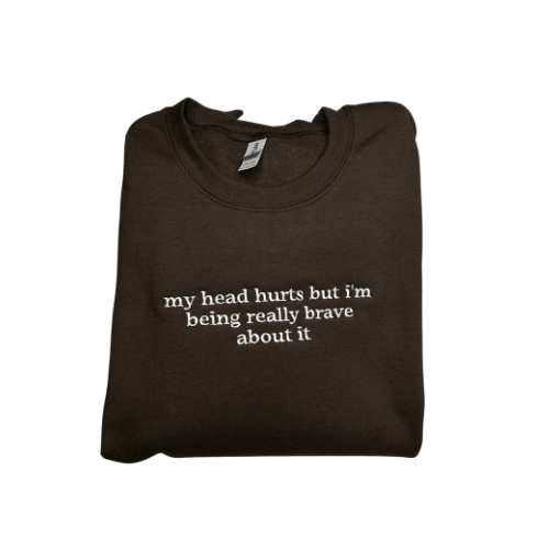 Embroidered 'My Head Hurts but I'm Being Really Brave About It' Hoodie or Crew Neck, Long Sleeve, Classic fit, Unisex, Adult