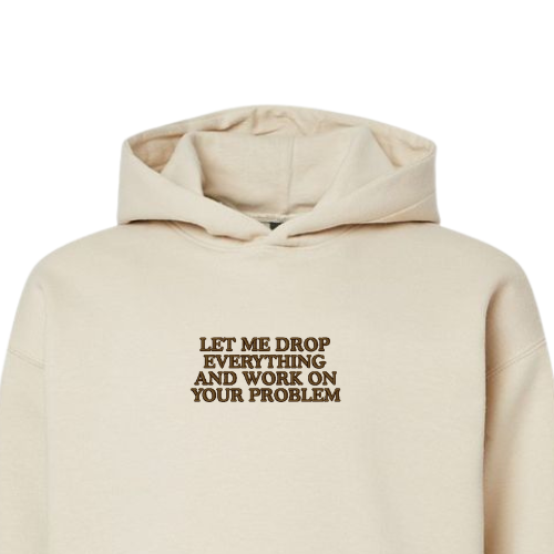 Embroidered 'Let Me Drop Everything and Work On Your Problem' Hoodie or Crew Neck, Long Sleeve, Classic fit, Unisex, Adult