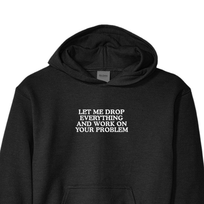 Embroidered 'Let Me Drop Everything and Work On Your Problem' Hoodie or Crew Neck, Long Sleeve, Classic fit, Unisex, Adult