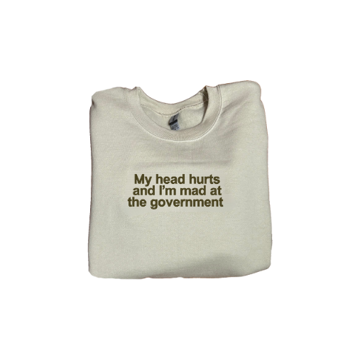 Embroidered 'My Head Hurts And Im Mad At The Government' Hoodie or Crew Neck, Long Sleeve, Classic fit, Unisex, Adult